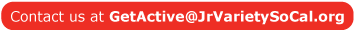 Contact us at GetActive@JrVarietySoCal.org